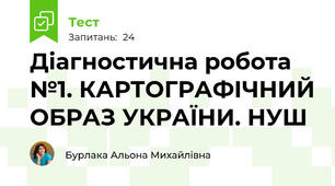  Діагностична робота №1. КАРТОГРАФІЧНИЙ ОБРАЗ УКРАЇНИ. НУШ