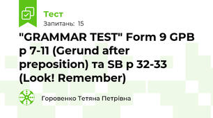 "GRAMMAR TEST" Form 9 GPB p 7-11 (Gerund after preposition) та SB p 32-33 (Look! Remember)