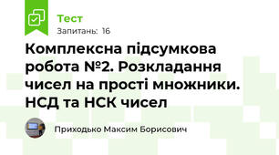 Комплексна підсумкова робота №2. Розкладання чисел на прості множники. НСД та НСК чисел 