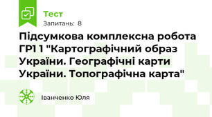 Підсумкова комплексна робота ГР1 1 "Картографічний образ України. Географічні карти України. Топографічна карта"