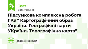 Підсумкова комплексна робота ГР3 " Картографічний образ України. Географічні карти УКраїни. Топографічна карта"