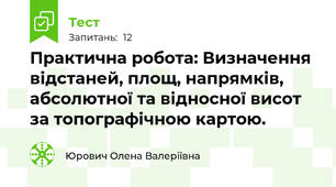 Практична робота: Визначення відстаней, площ, напрямків, абсолютної та відносної висот за топографічною картою.