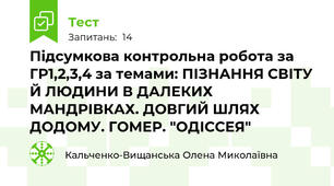 Підсумкова контрольна робота за ГР1,2,3,4 за темами: ПІЗНАННЯ СВІТУ Й ЛЮДИНИ В ДАЛЕКИХ МАНДРІВКАХ. ДОВГИЙ ШЛЯХ ДОДОМУ. ГОМЕР. "ОДІССЕЯ"