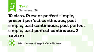 10 class. Present perfect simple, present perfect continuous, past simple, past continuous, past perfect simple, past perfect continuous. 2 варіант