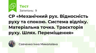 СР «Механічний рух. Відносність руху та спокою. Система відліку. Матеріальна точка. Траєкторія руху. Шлях. Переміщення»