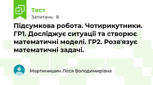 Підсумкова робота. Чотирикутники. ГР1. Досліджує ситуації та створює математичні моделі. ГР2. Розвʼязує математичні задачі.