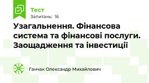  Узагальнення. Фінансова система та фінансові послуги. Заощадження та інвестиції