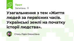  Узагальнення з тем «Життя людей за первісних часів. Українські землі на початку історії людства». 