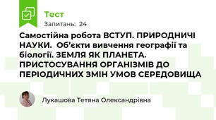 Самостійна робота ВСТУП. ПРИРОДНИЧІ НАУКИ.  Об’єкти вивчення географії та біології. ЗЕМЛЯ ЯК ПЛАНЕТА. ПРИСТОСУВАННЯ ОРГАНІЗМІВ ДО ПЕРІОДИЧНИХ ЗМІН УМОВ СЕРЕДОВИЩА