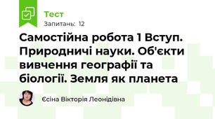 Самостійна робота 1 Вступ. Природничі науки. Об'єкти вивчення географії та біології. Земля як планета