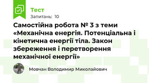 Самостійна робота № 3 з теми «Механічна енергія. Потенціальна і кінетична енергії тіла. Закон збереження і перетворення механічної енергії»