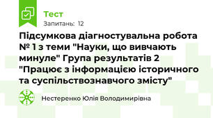Підсумкова діагностувальна робота № 1 з теми "Науки, що вивчають минуле" Група результатів 2 "Працює з інформацією історичного та суспільствознавчого змісту"