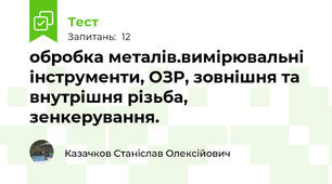 обробка металів.вимірювальні інструменти, ОЗР, зовнішня та внутрішня різьба, зенкерування.