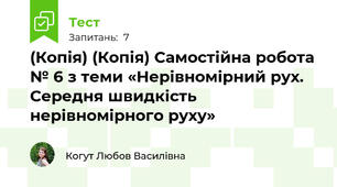 (Копія) (Копія) Самостійна робота № 6 з теми «Нерівномірний рух. Середня швидкість нерівномірного руху»