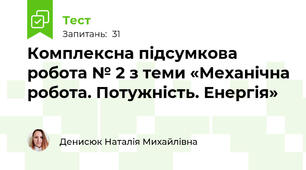 Комплексна підсумкова робота № 2 з теми «Механічна робота. Потужність. Енергія»