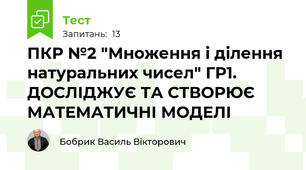 ПКР №2 "Множення і ділення натуральних чисел" ГР1. ДОСЛІДЖУЄ ТА СТВОРЮЄ МАТЕМАТИЧНІ МОДЕЛІ