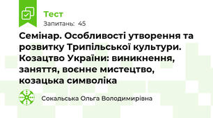 Семінар. Особливості утворення та розвитку Трипільської культури. Козацтво України: виникнення, заняття, воєнне мистецтво, козацька символіка