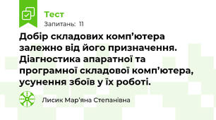 Добір складових комп’ютера залежно від його призначення. Діагностика апаратної та програмної складової комп’ютера, усунення збоїв у їх роботі.