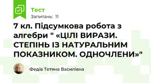 7 кл. Підсумкова робота з алгебри " «ЦІЛІ ВИРАЗИ. СТЕПІНЬ ІЗ НАТУРАЛЬНИМ ПОКАЗНИКОМ. ОДНОЧЛЕНИ»"