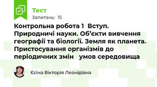  Контрольна робота 1  Вступ. Природничі науки. Об’єкти вивчення   географії та біології. Земля як планета. Пристосування організмів до періодичних змін   умов середовища