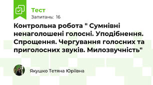 Контрольна робота " Сумнівні ненаголошені голосні. Уподібнення. Спрощення. Чергування голосних та приголосних звуків. Милозвучність"