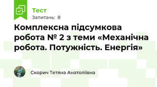 Комплексна підсумкова робота № 2 з теми «Механічна робота. Потужність. Енергія»
