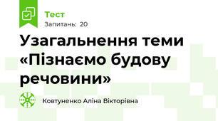 Узагальнення теми «Пізнаємо будову речовини»