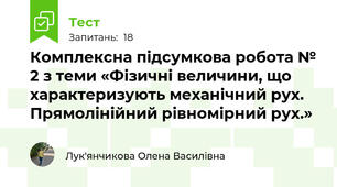 Комплексна підсумкова робота № 2 з теми «Фізичні величини, що характеризують механічний рух. Прямолінійний рівномірний рух.»