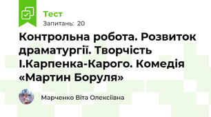 Контрольна робота. Розвиток драматургії. Творчість І.Карпенка-Карого. Комедія «Мартин Боруля»