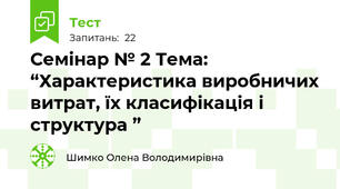 Семінар № 2 Тема: “Характеристика виробничих витрат, їх класифікація і структура ”
