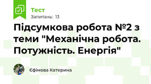 Підсумкова робота №2 з теми "Механічна робота. Потужність. Енергія"
