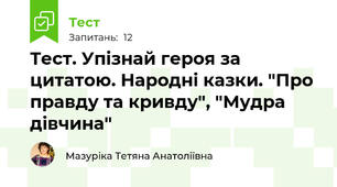 Тест. Упізнай героя за цитатою. Народні казки. "Про правду та кривду", "Мудра дівчина"