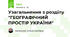 Узагальнення з розділу "ГЕОГРАФІЧНИЙ ПРОСТІР УКРАЇНИ"