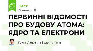 ПЕРВИННІ ВІДОМОСТІ ПРО БУДОВУ АТОМА:  ЯДРО ТА ЕЛЕКТРОНИ