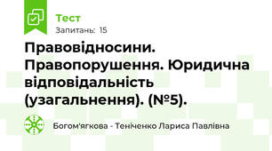 Правовідносини. Правопорушення. Юридична відповідальність (узагальнення). (№5).