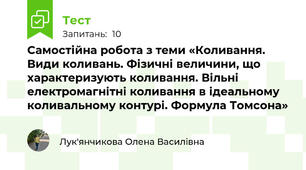 Самостійна робота з теми «Коливання. Види коливань. Фізичні величини, що характеризують коливання. Вільні електромагнітні коливання в ідеальному коливальному контурі. Формула Томсона»