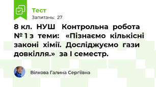 8 кл.  НУШ   Контрольна  робота  № 1 з  теми:   «Пізнаємо  кількісні  законі  хімії.  Досліджуємо  гази  довкілля.»  за І семестр.