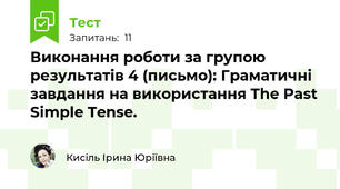 Виконання роботи за групою результатів 4 (письмо): Граматичні завдання на використання The Past Simple Tense. 