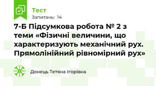 7-Б Підсумкова робота № 2 з теми «Фізичні величини, що характеризують механічний рух. Прямолінійний рівномірний рух»