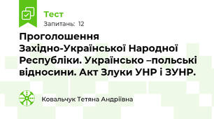 Проголошення Західно-Української Народної Республіки. Українсько –польські відносини. Акт Злуки УНР і ЗУНР.  
