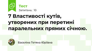 7 Властивості кутів, утворених при перетині паралельних прямих січною.
