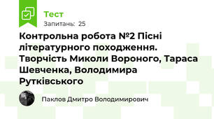 Контрольна робота №2 Пісні літературного походження. Творчість Миколи Вороного, Тараса Шевченка, Володимира Рутківського  