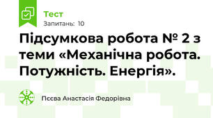 Підсумкова робота № 2 з теми «Механічна робота. Потужність. Енергія».