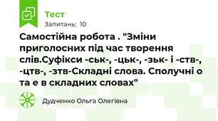 Самостійна робота . "Зміни приголосних під час творення слів.Суфікси -ськ-, -цьк-, -зьк- і -ств-, -цтв-, -зтв-Складні слова. Сполучні о та е в складних словах"