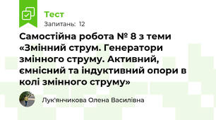 Самостійна робота № 8 з теми «Змінний струм. Генератори змінного струму. Активний, ємнісний та індуктивний опори в колі змінного струму»