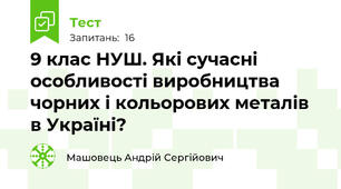 9 клас НУШ. Які сучасні особливості виробництва чорних і кольорових металів в Україні?
