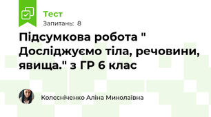 Підсумкова робота " Досліджуємо тіла, речовини, явища." з ГР 6 клас