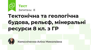  Тектонічна та геологічна будова, рельєф, мінеральні ресурси 8 кл. з ГР