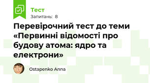 Перевірочний тест до теми «Первинні відомості про будову атома: ядро та електрони»