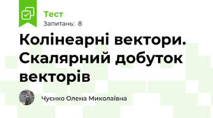  Колінеарні вектори. Скалярний добуток векторів